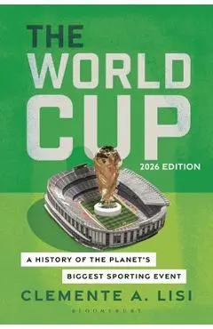 The World Cup: A History of the Planet's Biggest Sporting Event, 2026 Edition - Clemente A. Lisi