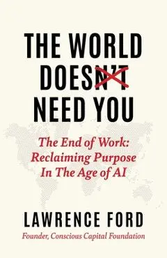 The World Doesn't Need You: The End of Work: Reclaiming Purpose in the Age of AI - Lawrence Ford