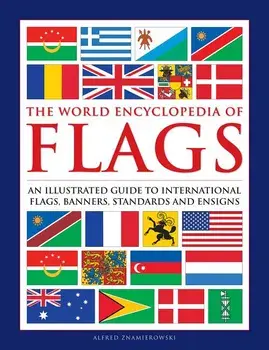 The World Encyclopedia of Flags: An Illustrated Guide to International Flags, Banners, Standards and Ensigns, Hardcover/Alfred Znamierowski
