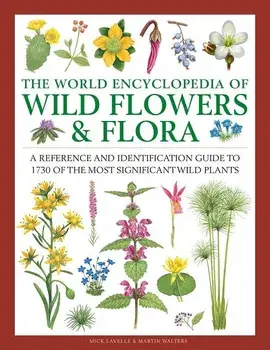 The World Encyclopedia of Wild Flowers & Flora: A Reference and Identification Guide to 1730 of the World's Most Significant Wild Plants, Hardcover/Mick Lavelle