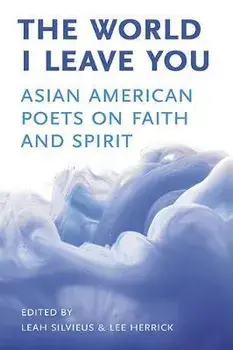 The World I Leave You: Asian American Poets on Faith & Spirit, Paperback/Leah Silvieus