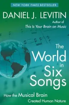 The World in Six Songs: How the Musical Brain Created Human Nature, Paperback/Daniel J. Levitin