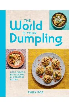 The World Is Your Dumpling: Little Parcels. Big Flavours. 80 Gorgeous Recipes. - Emily Roz