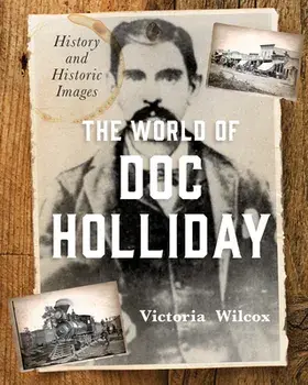 The World of Doc Holliday: History and Historic Images, Hardcover/Victoria Wilcox