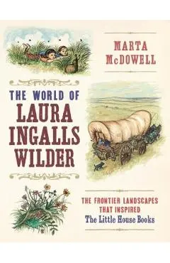 The World of Laura Ingalls Wilder: The Frontier Landscapes That Inspired the Little House Books - Marta Mcdowell