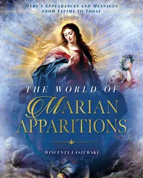The World of Marian Apparitions: Mary's Appearances and Messages from Fatima to Today, Hardcover/Wincenty Laszewski