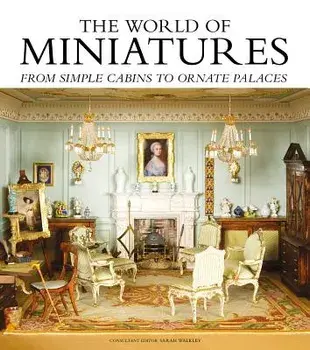 The World of Miniatures: From Simple Cabins to Ornate Palaces, Hardcover/Sarah Walkley
