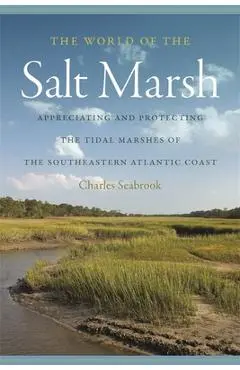 The World of the Salt Marsh: Appreciating and Protecting the Tidal Marshes of the Southeastern Atlantic Coast - Charles Seabrook