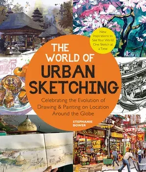 The World of Urban Sketching. Celebrating the Evolution of Drawing and Painting on Location Around the Globe - New Inspirations to See Your World One Sketch at a Time, Paperback/Stephanie Bower