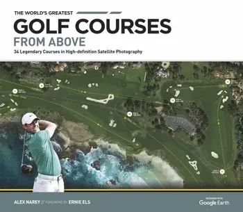 The World's Greatest Golf Courses From Above. 34 Legendary Courses in High-Definition Satellite Photographs, New ed, Hardback/***