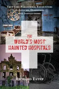 The World's Most Haunted Hospitals: True-Life Paranormal Encounters in Asylums, Hospitals, and Institutions, Paperback/Richard Estep