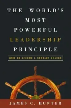 The World's Most Powerful Leadership Principle: How to Become a Servant Leader, Hardcover/James C. Hunter