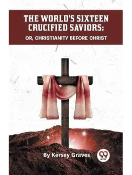 The World'S Sixteen Crucified Saviors Or, Christianity Before Christ, Paperback/***