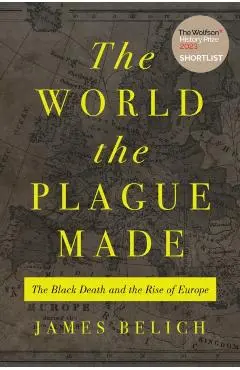 The World the Plague Made: The Black Death and the Rise of Europe - James Belich