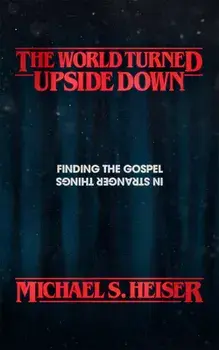 The World Turned Upside Down: Finding the Gospel in Stranger Things, Paperback/Michael S. Heiser