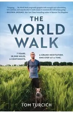The World Walk: 7 Years. 28,000 Miles. 6 Continents. a Grand Meditation, One Step at a Time. - Tom Turcich