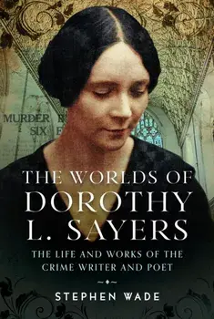The Worlds of Dorothy L. Sayers. The Life and Works of the Crime Writer and Poet, Hardback/Stephen Wade