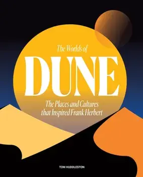 The Worlds of Dune. The Places and Cultures that Inspired Frank Herbert, Hardback/Tom Huddleston