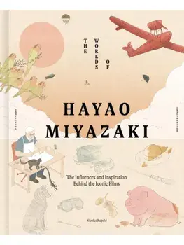 The Worlds of Hayao Miyazaki. The Influences and Inspiration Behind the Iconic Films, Hardback/Nicolas Rapold