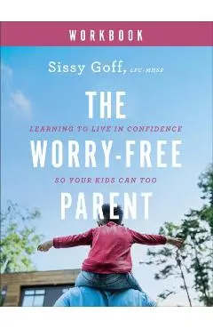 The Worry-Free Parent Workbook: Learning to Live in Confidence So Your Kids Can Too - Sissy Goff