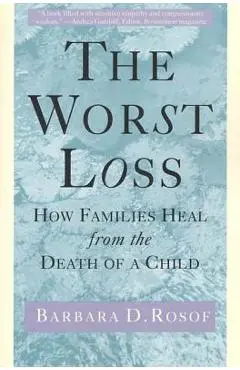 The Worst Loss: How Families Heal from the Death of a Child - Barbara D. Rosof