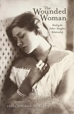 The Wounded Woman, 31: Healing the Father-Daughter Relationship - Linda Schierse Leonard