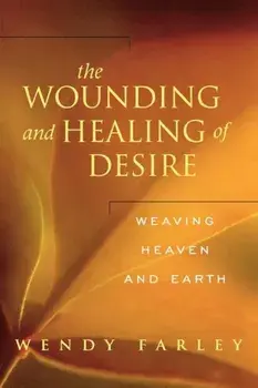 The Wounding and Healing of Desire: Weaving Heaven and Earth, Paperback/Wendy Farley