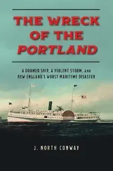 The Wreck of the Portland: A Doomed Ship, a Violent Storm, and New England's Worst Maritime Disaster, Paperback/J. North Conway