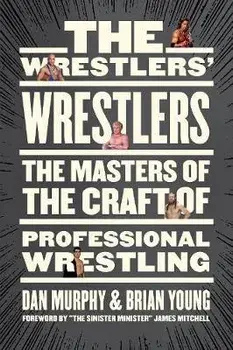 The Wrestlers' Wrestlers: The Masters of the Craft of Professional Wrestling, Paperback/Dan Murphy