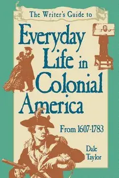 The Writer's Guide to Everyday Life in Colonial America, 1607-1783, Paperback/Dale Taylor