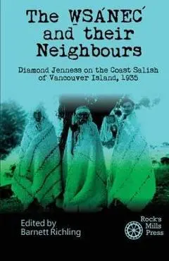 The WSANEC and Their Neighbours: Diamond Jenness on the Coast Salish of Vancouver Island, 1935 - Barnett Richling
