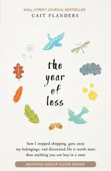 The Year of Less: How I Stopped Shopping, Gave Away My Belongings, and Discovered Life Is Worth More Than Anything You Can Buy in a Stor, Paperback/Cait Flanders