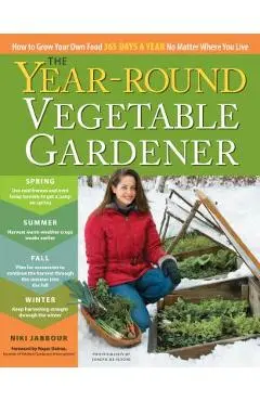 The Year-Round Vegetable Gardener: How to Grow Your Own Food 365 Days a Year, No Matter Where You Live - Niki Jabbour