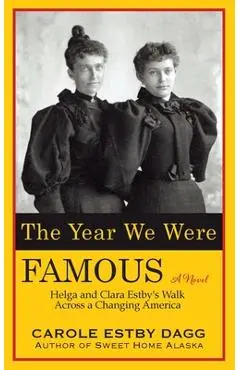 The Year We Were Famous: Helga and Clara Estby's Walk across a Changing America - Carole Estby Dagg