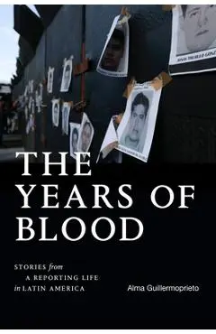 The Years of Blood: Stories from a Reporting Life in Latin America - Alma Guillermoprieto