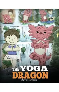 The Yoga Dragon: A Dragon Book about Yoga. Teach Your Dragon to Do Yoga. A Cute Children Story to Teach Kids the Power of Yoga to Stren - Steve Herman