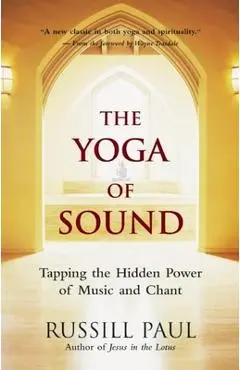 The Yoga of Sound: Tapping the Hidden Power of Music and Chant - Russill Paul