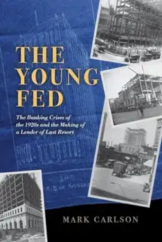 The Young Fed. The Banking Crises of the 1920s and the Making of a Lender of Last Resort, Hardback/Mark Carlson