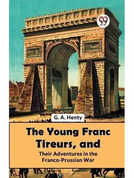 The Young Franc Tireurs, And Their Adventures In The Franco-Prussian War, Paperback/***