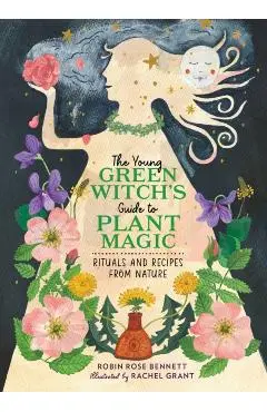 The Young Green Witch's Guide to Plant Magic: Rituals and Recipes from Nature - Robin Rose Bennett