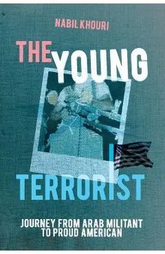 The Young Terrorist: Journey from Arab Militant to Proud American - Nabil Khouri