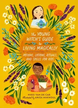 The Young Witch’s Guide to Living Magically. Potions, Lotions, Rituals, and Spells for Kids, Hardback/Nikki Van De Car