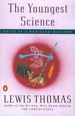 The Youngest Science: Notes of a Medicine-Watcher - Lewis Thomas