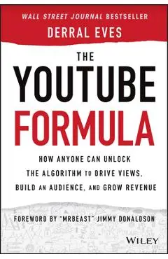 The Youtube Formula: How Anyone Can Unlock the Algorithm to Drive Views, Build an Audience, and Grow Revenue - Derral Eves