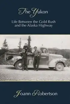 The Yukon: Life Between the Gold Rush and the Alaska Highway, Paperback/Joann Robertson