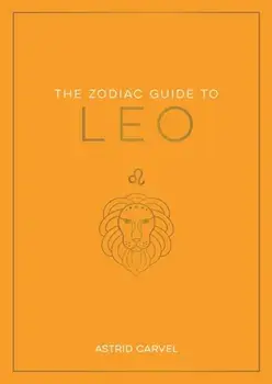 The Zodiac Guide to Leo. The Ultimate Guide to Understanding Your Star Sign, Unlocking Your Destiny and Decoding the Wisdom of the Stars, Paperback/Astrid Carvel