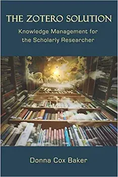 The Zotero Solution: Knowledge Management for the Scholarly Researcher, Paperback/Donna Cox Baker