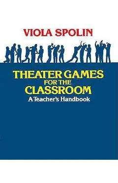 Theater Games for the Classroom: A Teacher's Handbook - Viola Spolin