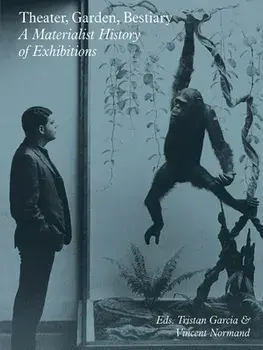 Theater, Garden, Bestiary: A Materialist History of Exhibitions, Paperback/Tristan Garcia