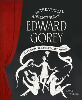 Theatrical Adventures of Edward Gorey. Rare Drawings, Scripts, and Stories, Hardback/Carol Verburg